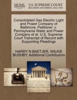 Consolidated Gas Electric Light and Power Company of Baltimore, Petitioner, v. Pennsylvania Water and Power Company et al. U.S. Supreme Court Transcript of Record with Supporting Pleadings