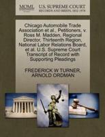 Chicago Automobile Trade Association et al., Petitioners, v. Ross M. Madden, Regional Director, Thirteenth Region, National Labor Relations Board, et al. U.S. Supreme Court Transcript of Record with Supporting Pleadings