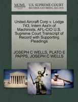 United Aircraft Corp v. Lodge 743, Intern Ass'n of Machinists, AFL-CIO U.S. Supreme Court Transcript of Record with Supporting Pleadings