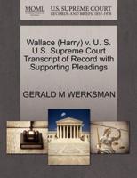 Wallace (Harry) v. U. S. U.S. Supreme Court Transcript of Record with Supporting Pleadings