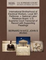 International Brotherhood of Electrical Workers, Local 367, Petitioner, v. National Labor Relations Board. U.S. Supreme Court Transcript of Record with Supporting Pleadings