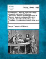 The Newgate Calendar Improved; Being Interesting Memoirs of Notorious Characters, Who Have Been Convicted of Offences Against the Laws of England, During the Seventeenth Century; and Continued to the Present Time Volume 4 of 4