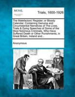 The Malefactors' Register; or Bloody Calendar; Containing Genuine and Circumstantial Narratives of The Lives, Trials & Dying Speeches of Some of the Most Notorious Criminals, Who Have Suffered Death or Other Punishments, in Great Britain, Ireland And...
