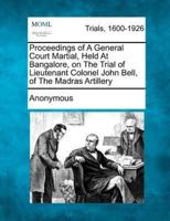 Proceedings of a General Court Martial, Held at Bangalore, on the Trial of Lieutenant Colonel John Bell, of the Madras Artillery