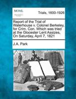 Report of the Trial of Waterhouse V. Colonel Berkeley, for Crim. Con. Which Was Tried at the Glocester Lent Assizes, on Saturday, April 7, 1821