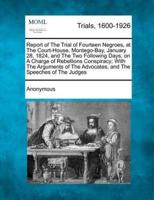 Report of the Trial of Fourteen Negroes, at the Court-House, Montego-Bay, January 28, 1824, and the Two Following Days, on a Charge of Rebellions Conspiracy; With the Arguments of the Advocates, and the Speeches of the Judges