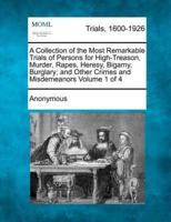 A Collection of the Most Remarkable Trials of Persons for High-Treason, Murder, Rapes, Heresy, Bigamy, Burglary; And Other Crimes and Misdemeanors Volume 1 of 4