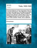 A Correct Report of the Important Trial of an Action Brought by the Right Honorable and REV. Francis North, Earl of Guilford, Against (His Tenant, ) Henry Boys, Esq. For an Alleged Breach of Covenant, Before Lord Chief Justice Tindal, and a Special...