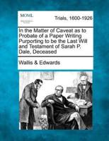 In the Matter of Caveat as to Probate of a Paper Writing Purporting to Be the Last Will and Testament of Sarah P. Dale, Deceased