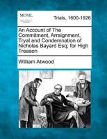 An Account of the Commitment, Arraignment, Tryal and Condemnation of Nicholas Bayard Esq; For High Treason
