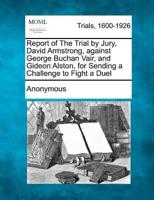 Report of the Trial by Jury, David Armstrong, Against George Buchan Vair, and Gideon Alston, for Sending a Challenge to Fight a Duel