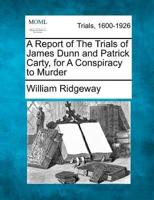 A Report of the Trials of James Dunn and Patrick Carty, for a Conspiracy to Murder