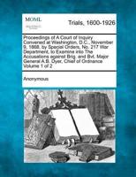 Proceedings of A Court of Inquiry Convened at Washington, D.C., November 9, 1868, by Special Orders, No. 217 War Department, to Examine Into The Accusations Against Brig. And Bvt. Major General A.B. Dyer, Chief of Ordnance Volume 1 of 2