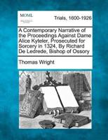 A Contemporary Narrative of the Proceedings Against Dame Alice Kyteler, Prosecuted for Sorcery in 1324, by Richard De Ledrede, Bishop of Ossory