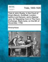 Trial of John Rusby, in the Court of King's Bench, Guildhall, London, Before Lord Kenyon, and a Special Jury, for Regrating Corn in the Corn-Exchange, Mark-Lane, on the 8th of November, 1799