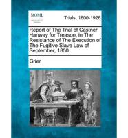 Report of the Trial of Castner Hanway for Treason, in the Resistance of the Execution of the Fugitive Slave Law of September, 1850