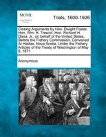 Closing Arguments by Hon. Dwight Foster. Hon. Wm. H. Trescot, Hon. Richard H. Dana, Jr., on Behalf of the United States, Before the Fishery Commission, Convened at Halifax, Nova Scotia, Under the Fishery Articles of the Treaty of Washington of May 8, 1871