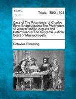 Case of the Proprietors of Charles River Bridge Against the Proprietors of Warren Bridge, Argued and Determined in the Supreme Judicial Court of Massachusetts