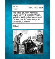 The Trial of John Kinnear, Lewis Levy, & Mozely Woolf, Indicted With John Meyer and Others, for A Conspiracy, at Guildhall, London