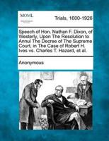 Speech of Hon. Nathan F. Dixon, of Westerly, Upon the Resolution to Annul the Decree of the Supreme Court, in the Case of Robert H. Ives Vs. Charles T. Hazard, Et Al.