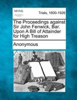 The Proceedings Against Sir John Fenwick, Bar. Upon a Bill of Attainder for High Treason