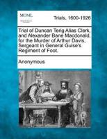 Trial of Duncan Terig Alias Clerk, and Alexander Bane Macdonald, for the Murder of Arthur Davis, Sergeant in General Guise's Regiment of Foot.
