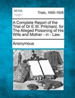 A Complete Report of the Trial of Dr E.W. Pritchard, for the Alleged Poisoning of His Wife and Mother - In - Law.