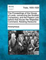 The Proceedings of the House of Lords, Concerning the Scottish Conspiracy, and the Papers Laid Before That House Her Majesties Command, Relating Thereunto