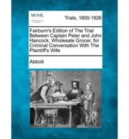 Fairburn's Edition of the Trial Between Captain Peter and John Hancock, Wholesale Grocer, for Criminal Conversation With the Plaintiff's Wife