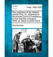 The Judgment of Sir Herbert Jenner Fust, Kt., Delivered in the Arches Court of Canterbury, on the 2nd Day of August, 1849, as Taken Is Short-Hand