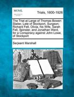 The Trial at Large of Thomas Bowen Slaiter, Late of Stockport, Surgeon; Richard Fell, Olivia, His Wife, Sarah Fell, Spinster, and Jonathan Ward, for a Conspiracy Against John Lowe, of Stockport