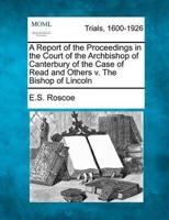 A Report of the Proceedings in the Court of the Archbishop of Canterbury of the Case of Read and Others V. The Bishop of Lincoln