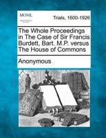 The Whole Proceedings in the Case of Sir Francis Burdett, Bart. M.P. Versus the House of Commons