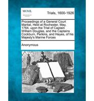 A Proceedings of a General Court Martial, Held at Rochester, May, 1764, Upon the Trial of Captain William Douglas, and the Captains Cockburn, Perkins