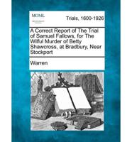 A Correct Report of the Trial of Samuel Fallows, for the Wilful Murder of Betty Shawcross, at Bradbury, Near Stockport