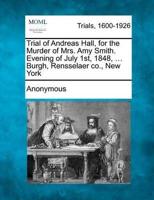 Trial of Andreas Hall, for the Murder of Mrs. Amy Smith. Evening of July 1St, 1848, ... Burgh, Rensselaer Co., New York