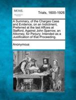 A Summary, of the Charges Case and Evidence, on an Indictment, Preferred at the Last Affizes at Stafford, Against John Sparrow, an Attorney, for Per