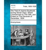 The Trial of Joanna Southcott, During Seven Days, Which Commenced on the Fifth, and Ended on the Eleventh of December, 1804
