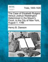 The Case of Elizabeth Rutgers Versus Joshua Waddington Determined in the Mayor's Court, in the City of New York, August 7, 1786