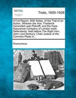 A Full Report, With Notes, of the Trial of an Action, Wherein the Hon. Frederick Cavendish Was Plaintiff, and the Hope Assurance Company of London Were Defendants; Held Before the Right Hon. John Lord Norbury, Chief Justice of the Common Pleas In...