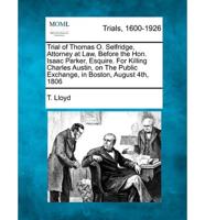 Trial of Thomas O. Selfridgettorney at Law, Before the Hon. Isaac Parker, Esquire. For Killing Charles Austin, on the Public Exchange, in Boston