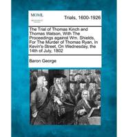 The Trial of Thomas Kinch and Thomas Watson, With the Proceedings Against Wm. Shields, for the Murder of Thomas Ryan, in Kevin's-Street, on Wednesday, the 14th of July, 1802
