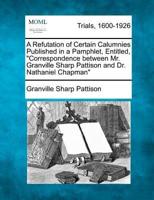 A Refutation of Certain Calumnies Published in a Pamphlet, Entitled, "Correspondence Between Mr. Granville Sharp Pattison and Dr. Nathaniel Chapman"