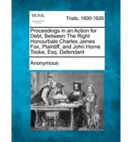 Proceedings in an Action for Debt, Between the Right Honourbale Charles James Fox, Plaintiff, and John Horne Tooke, Esq. Defendant