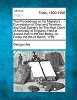 The Proceedings on His Majesty's Commission of Oyer and Terminer, and Goal Delivery for the High Court of Admiralty of England, Held at Justice-Hall in the Old-Bailey, on Friday the 9th of March, 1759