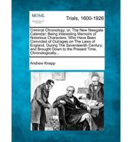 Criminal Chronology; or, The New Newgate Calendar; Being Interesting Memoirs of Notorious Characters, Who Have Been Convicted of Outrages on The Laws of England, During The Seventeenth Century; and Brought Down to the Present Time, Chronologically...