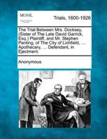 The Trial Between Mrs. Docksey, (Sister of the Late David Garrick, Esq.) Plaintiff, and Mr. Stephen Panting, of the City of Lichfield, ... Apothecary, ... Defendant, in Ejectment.