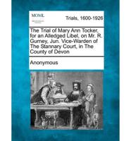 The Trial of Mary Ann Tocker, for an Alledged Libel, on Mr. R. Gurney, Jun. Vice-Warden of the Stannary Court, in the County of Devon