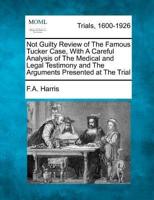 Not Guilty Review of the Famous Tucker Case, With a Careful Analysis of the Medical and Legal Testimony and the Arguments Presented at the Trial