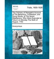 The Ordinary of Newgate's Account of the Behaviour, Confession, and Dying Words, of the Seven Malefactors, Who Were Executed at Tyburn on Monday the S